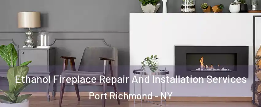 Ethanol Fireplace Repair And Installation Services Port Richmond - NY