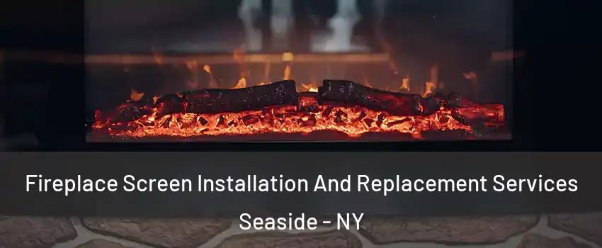 Fireplace Screen Installation And Replacement Services Seaside - NY