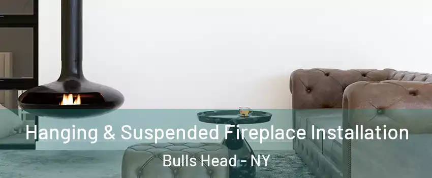 Hanging & Suspended Fireplace Installation Bulls Head - NY