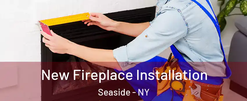 New Fireplace Installation Seaside - NY