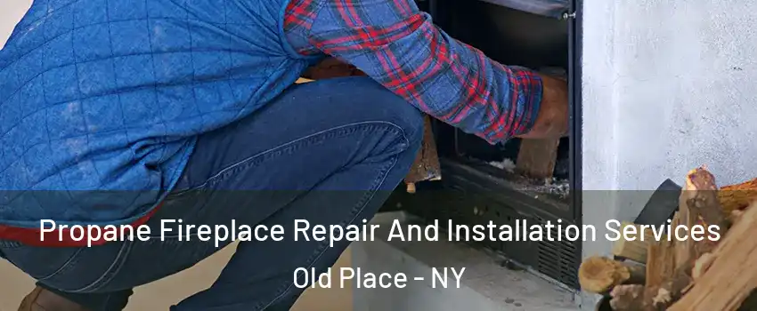 Propane Fireplace Repair And Installation Services Old Place - NY