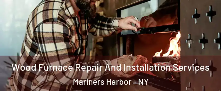 Wood Furnace Repair And Installation Services Mariners Harbor - NY
