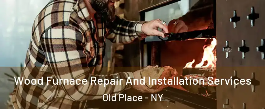 Wood Furnace Repair And Installation Services Old Place - NY
